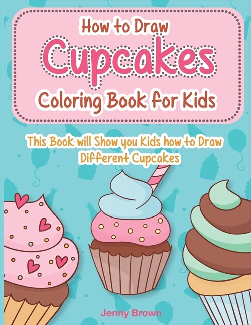 How to Draw Cupcakes Coloring Book for Kids: This Book will Show you Kids how to Draw Different Cupcakes. (Paperback)