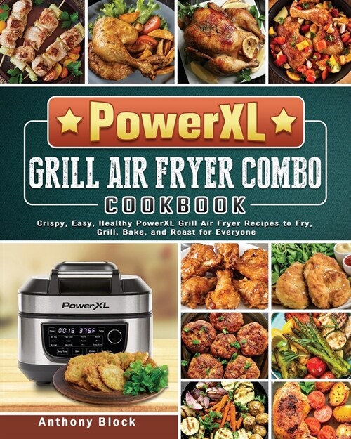 PowerXL Grill Air Fryer Combo Cookbook: Crispy, Easy, Healthy PowerXL Grill Air Fryer Recipes to Fry, Grill, Bake, and Roast for Everyone (Paperback)