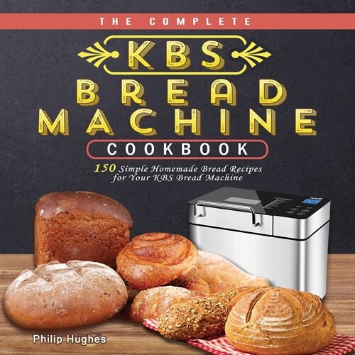 The Complete KBS Bread Machine Cookbook: 150 Simple Homemade Bread Recipes for Your KBS Bread Machine (Paperback)