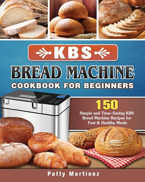 KBS Bread Machine Cookbook For Beginners: 150 Simple and Time-Saving KBS Bread Machine Recipes for Fast & Healthy Meals (Paperback)