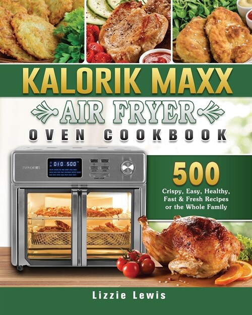 Kalorik Maxx Air Fryer Oven Cookbook: 500 Crispy, Easy, Healthy, Fast & Fresh Recipes for the Whole Family (Paperback)