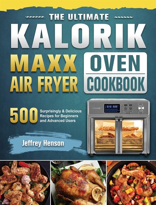 The Ultimate Kalorik Maxx Air Fryer Oven Cookbook: 500 Surprisingly & Delicious Recipes for Beginners and Advanced Users (Hardcover)