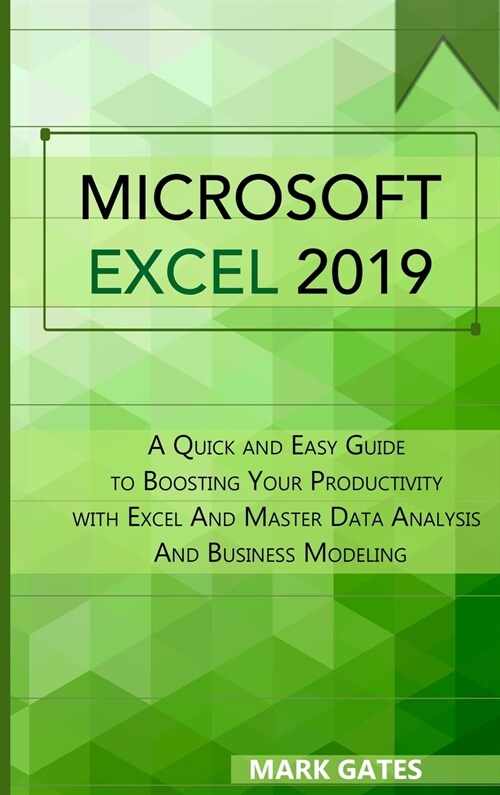 Microsoft Excel 2019: A Quick and Easy Guide to Boosting Your Productivity with Excel And Master Data Analysis And Business Modeling (Hardcover)