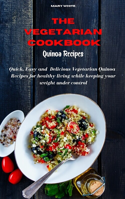 The Vegetarian Cookbook Quinoa Recipes: Quick, Easy and Healthy Delicious Vegetarian Side Dish Recipes for healthy living while keeping your weight un (Hardcover)