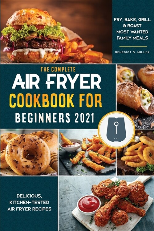 Air Fryer Cookbook for Beginners 2021: Delicious, Kitchen-Tested Air Fryer Recipes Fry, Bake, Grill & Roast Most Wanted Family Meals (Paperback)