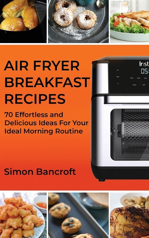 Air Fryer Breakfast Recipes: 70 Effortless and Delicious Ideas For Your Ideal Morning Routine (Hardcover)