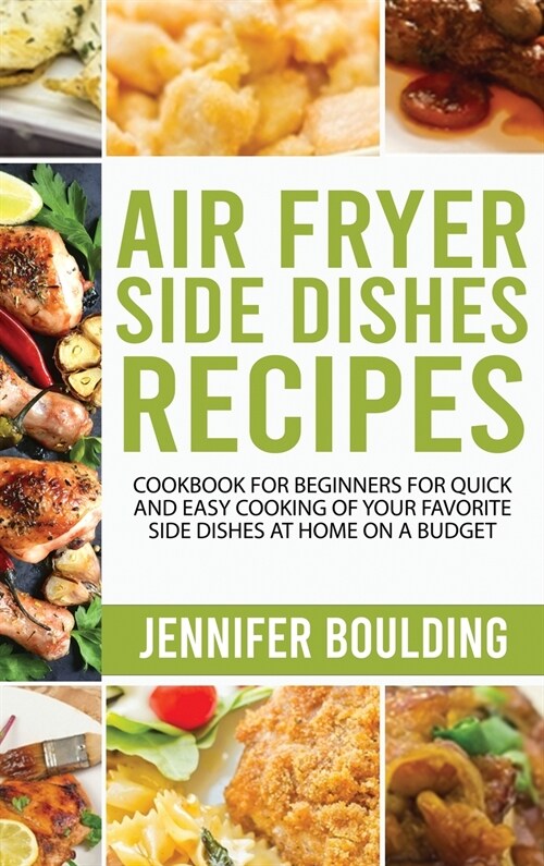 Air Fryer Side Dishes Recipes: Cookbook for Beginners for Quick and Easy Cooking of Your Favorite Side Dishes at Home on a Budget (Hardcover)
