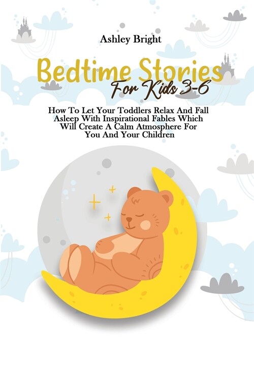 Bedtime Stories For Kids 3-6: How To Let Your Toddlers Relax And Fall Asleep With Inspirational Fables Which Will Create A Calm Atmosphere For You A (Paperback)