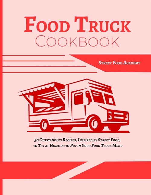 Food Truck Cookbook: 50 Outstanding Recipes, Inspired by Street Food, to Try at Home or to Put in Your Food Truck Menu (Paperback)