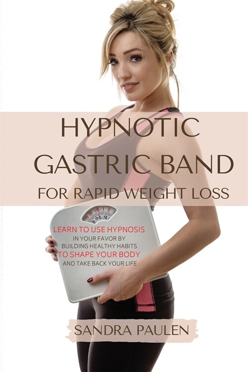 Gastric Band Hypnosis for Rapid Weight Loss: Learn to use Hypnosis in your Favour by Building Healthy Habits to Shape your Body and Take Back Your Lif (Paperback)