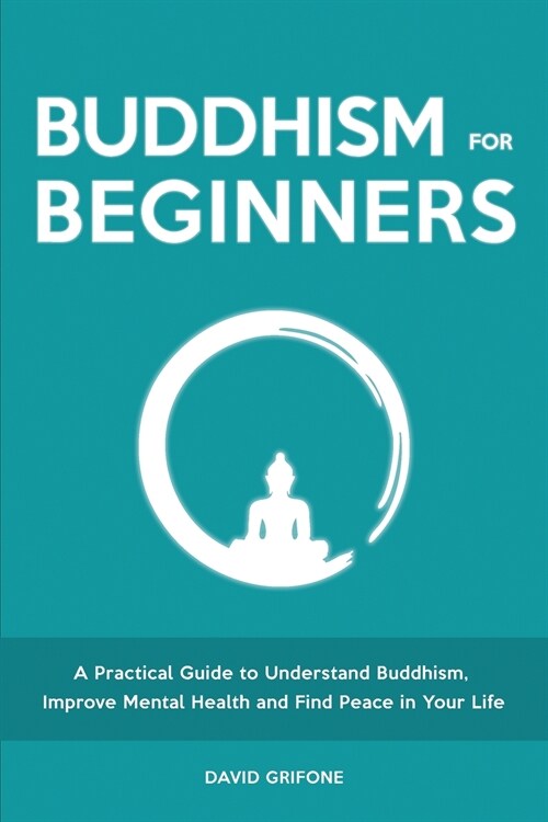 Buddhism for Beginners: A Practical Guide to Understand Buddhism, Improve Mental Health and Find Peace in Your Life (Paperback)