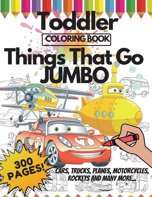Toddler Coloring Book Things That Go Jumbo, 300 Pages: + Interesting Facts about Cars + Positive Affirmations + Mazes (Paperback)