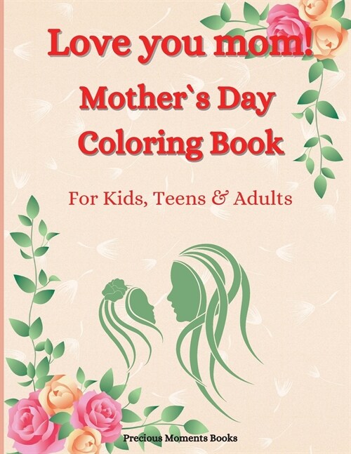 Love you mom! Mother`s Day Coloring Book for Kids, Teens & Adults: An Amazing Mother`s Day Coloring Book with Fun, Easy, and Relaxing Designs Cute Mot (Paperback)