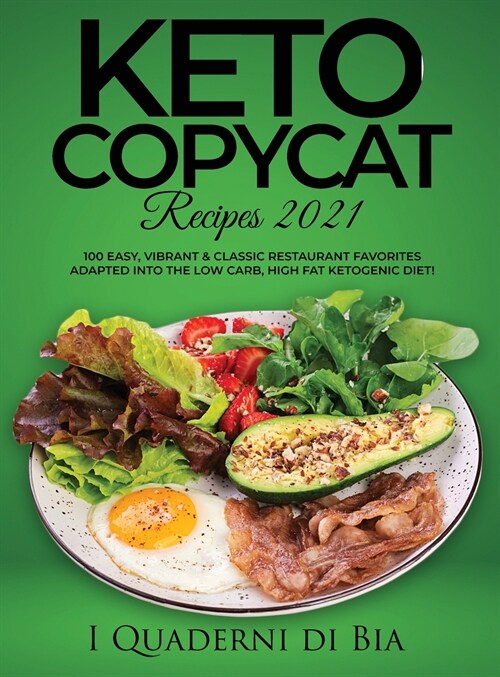 Keto Copycat Recipes 2021: 100 Easy, Vibrant & Classic Restaurant Favorites Adapted Into the Low Carb, High Fat Ketogenic Diet (Hardcover)