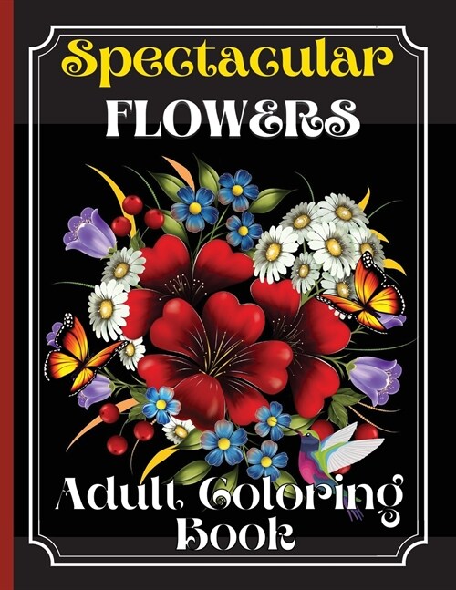 Spectacular Flowers Coloring Book: An Adult Coloring Book Featuring Beautiful Flower Desings, Patterns and A Variety Of Flowers Designs (Paperback)