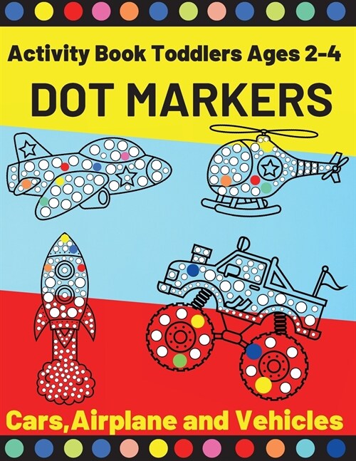Cars, Airplane and Vehicles Dot Markers Activity Book Toddlers Ages 2-4: Fun with Do a Dot Transportation Paint Daubers Creative Dot Art (Paperback)