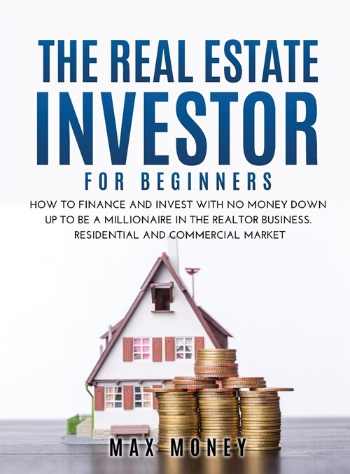 The Real Estate Investor for Beginners: How to Finance and Invest with No Money Down Up to Be A Millionaire in the Realtor Business. Residential and C (Hardcover)