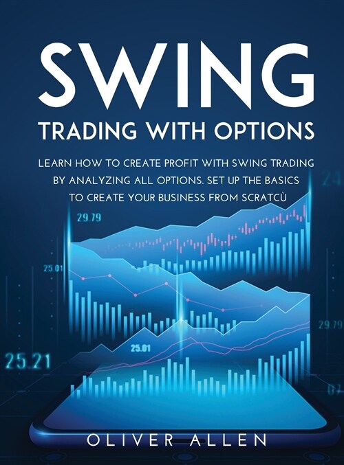 Swing Trading with Options: Learn How to Create Profit with Swing Trading by Analyzing All Options. Set Up the Basics to Create Your Business from (Hardcover)