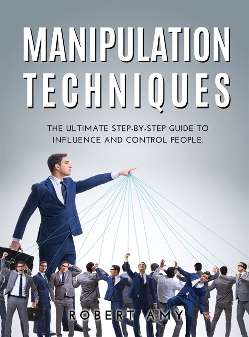 Manipulation Techniques: The Ultimate Step-by-Step Guide to Influence and Control people. (Hardcover)