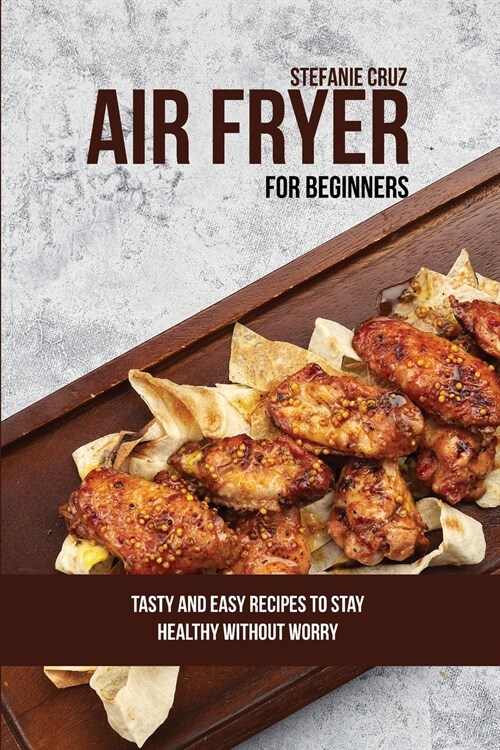 Air Fryer for Beginners: Tasty and Easy Recipes to Stay Healthy without Worry (Paperback)