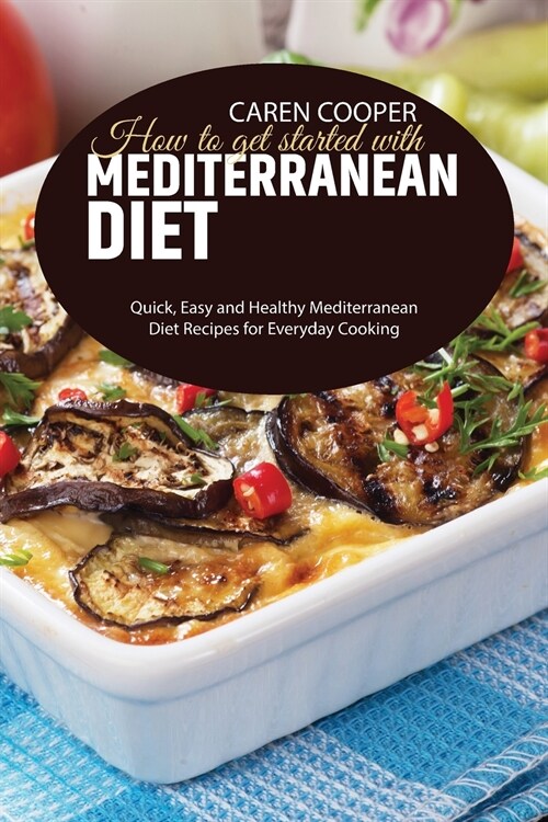 How to get started with Mediterranean Diet: Quick, Easy and Healthy Mediterranean Diet Recipes for Everyday Cooking (Paperback)