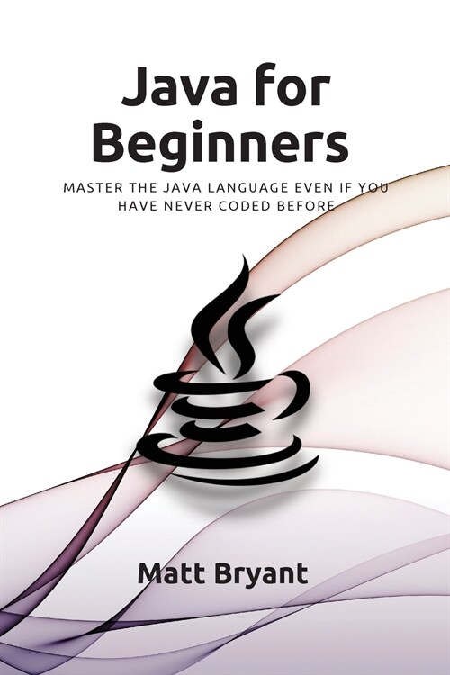 Java For Beginners: Master The Java Language Even If You Have Never Coded Before (Paperback)