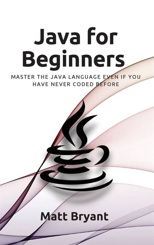Java For Beginners: Master The Java Language Even If You Have Never Coded Before (Hardcover)