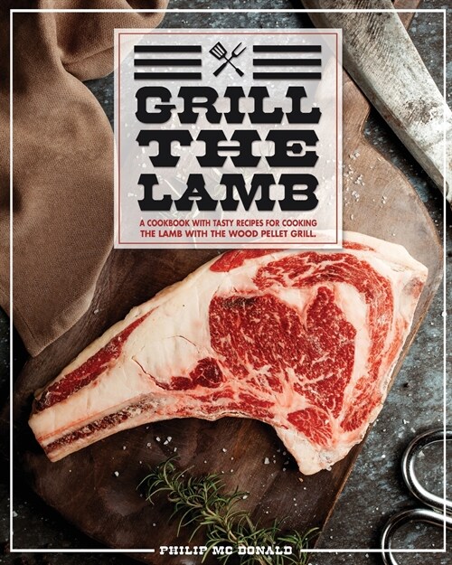 Grill The Lamb: A Cookbook With Tasty Recipes For Cooking The Lamb With The Wood Pellet Grill (Paperback)