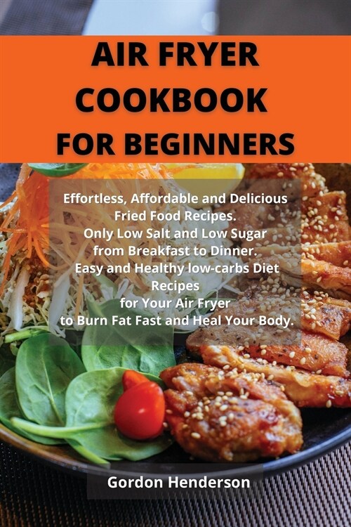 Air Fryer Cookbook for Beginners: Effortless, Affordable and Delicious Fried Food Recipes. Only Low Salt and Low Sugar from Breakfast to Dinner. Easy (Paperback)