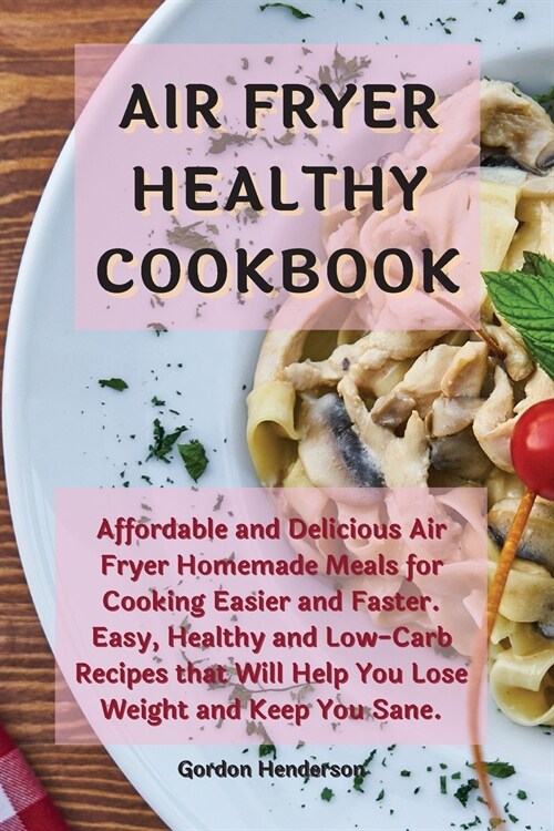 Air Fryer Healthy Cookbook: Affordable and Delicious Air Fryer Homemade Meals for Cooking Easier and Faster. Easy, Healthy and Low-Carb Recipes th (Paperback)