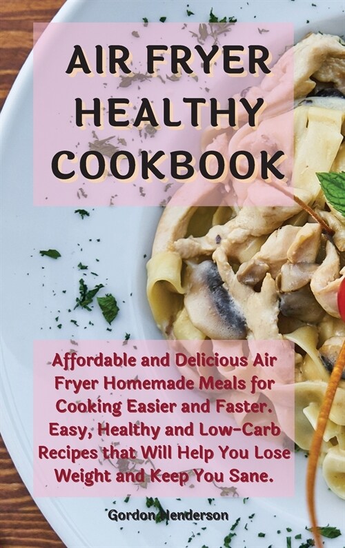 Air Fryer Healthy Cookbook: Affordable and Delicious Air Fryer Homemade Meals for Cooking Easier and Faster. Easy, Healthy and Low-Carb Recipes th (Hardcover)
