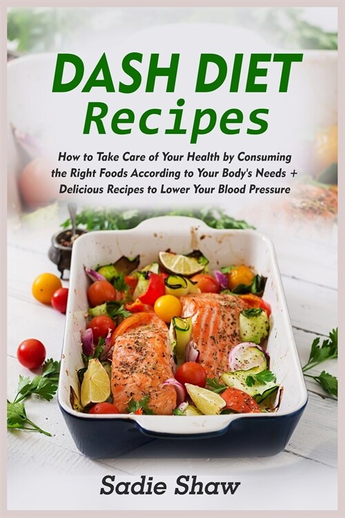 Dash Diet Recipes: How to Take Care of Your Health by Consuming the Right Foods According to Your Bodys Needs + Delicious Recipes to Low (Paperback)