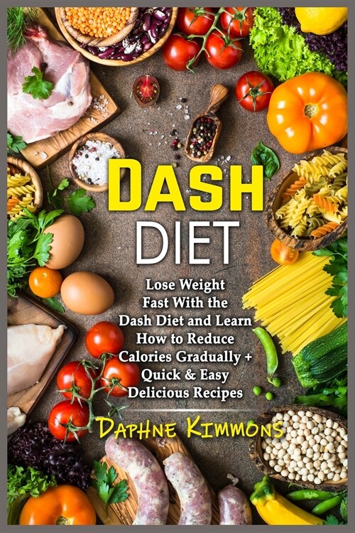 Dash Diet: Lose Weight Fast With the Dash Diet and Learn How to Reduce Calories Gradually + Quick and Easy Delicious Recipes (Paperback)