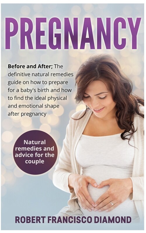 Pregnancy: Before and After; The definitive natural remedies guide on how to prepare for a babys birth and how to find the ideal (Hardcover)