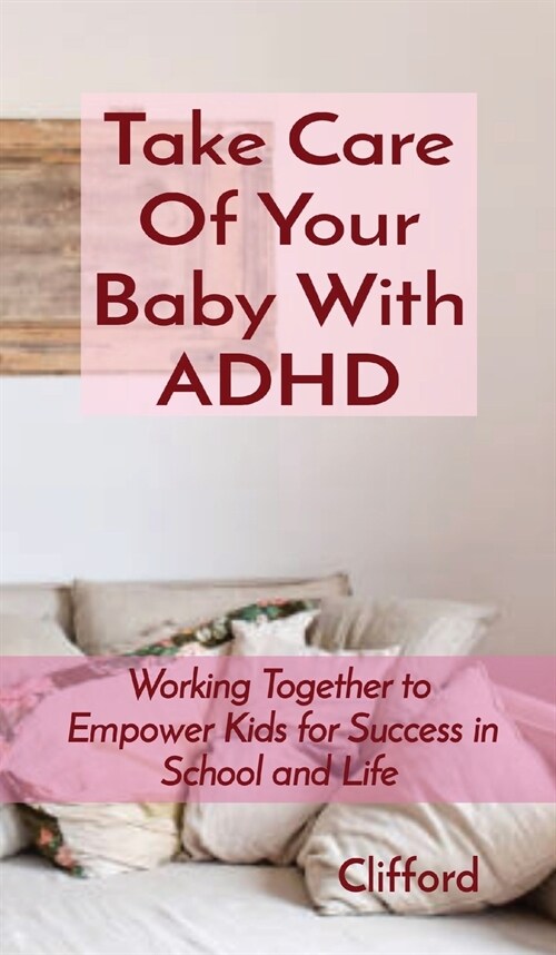 Take Care Of Your Baby With ADHD: Working Together to Empower Kids for Success in School and Life (Hardcover)