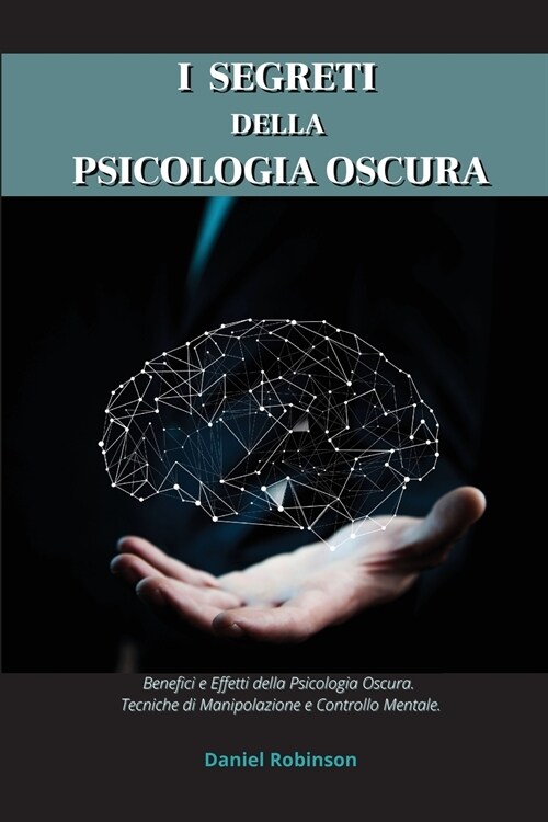 I Segreti Della Psicologia Oscura - Dark Psychology Secrets: Benefici e Effetti della Psicologia Oscura. Tecniche di Manipolazione e Controllo Mentale (Paperback)
