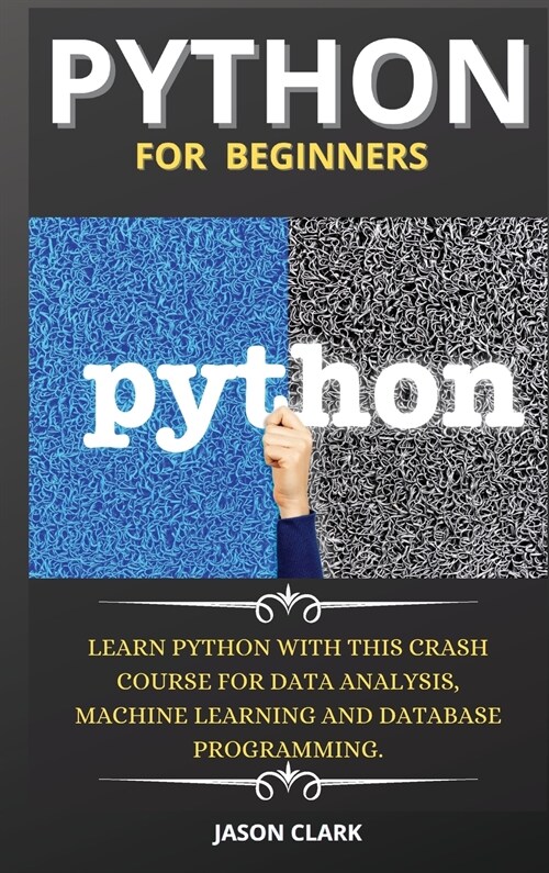 Python for Beginners: Learn Python with This Crash Course for Data Analysis, Machine Learning and Database Programming. (Hardcover, 3, Python)