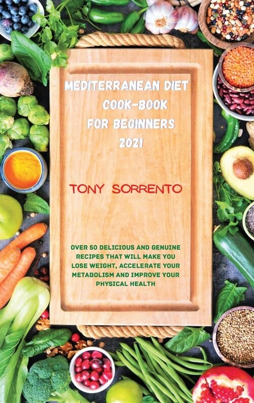 Mediterranean Diet Cook-Book for Beginners 2021: Over 50 Delicious and Genuine Recipes That Will Make you Lose Weight, Accelerate your Metabolism and (Hardcover)