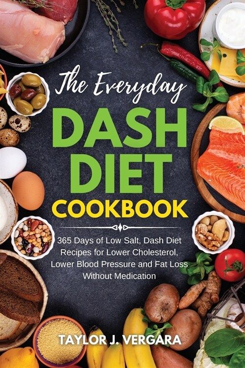 The Everyday Dash Diet Cookbook: 365 Days of Low Salt, Dash Diet Recipes for Lower Cholesterol, Lower Blood Pressure and Fat Loss Without Medication (Paperback)