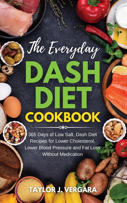 The Everyday Dash Diet Cookbook: 365 Days of Low Salt, Dash Diet Recipes for Lower Cholesterol, Lower Blood Pressure and Fat Loss Without Medication (Hardcover)