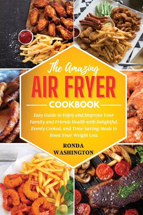 The Amazing Air Fryer Cookbook: Easy Guide to Enjoy and Improve Your Family and Friends Health with Delightful, Evenly Cooked, and Time-Saving Meals t (Paperback)