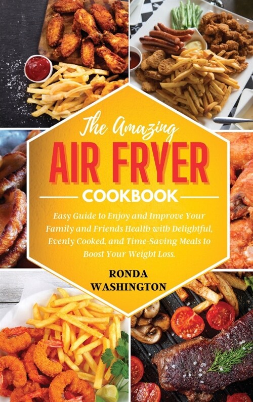 The Amazing Air Fryer Cookbook: Easy Guide to Enjoy and Improve Your Family and Friends Health with Delightful, Evenly Cooked, and Time-Saving Meals t (Hardcover)