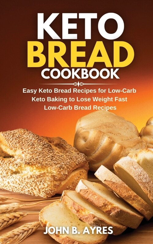 Keto Bread Cookbook: Easy Keto Bread Recipes for Low-Carb Keto Baking to Lose Weight Fast Low-Carb Bread Recipes (Hardcover)