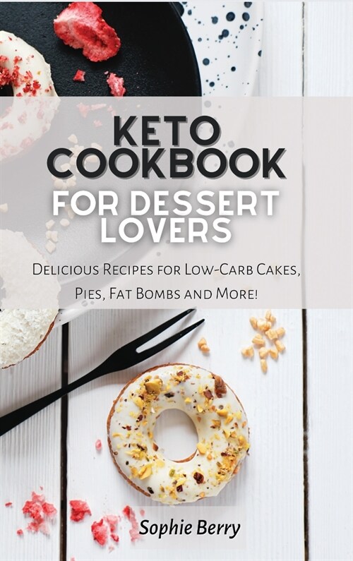Keto Cookbook for Desserts Lovers: Delicious Recipes for Low-Carb Cakes, Pies, Fat Bombs and More! (Hardcover)
