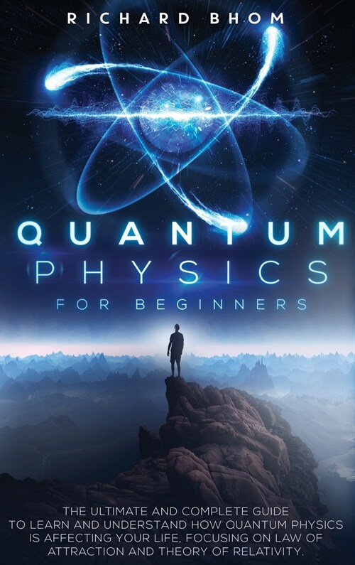 Quantum Physics for Beginners: The Ultimate and Complete Guide to Learn and Understand How Quantum Physics is Affecting Your Life. Focusing On Law of (Hardcover)