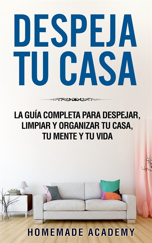 Despeja Tu Casa: La gu? completa para despejar, limpiar y organizar tu casa, tu mente y tu vida declutter home (Spanish Version) (Paperback)