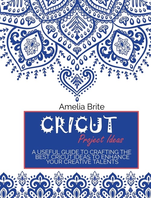 Cricut Project Ideas: A Useful Guide To Crafting The Best Cricut Ideas To Enhance Your Creative Talents (Hardcover)