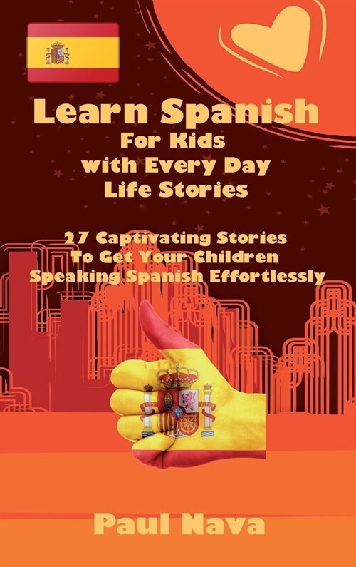 Learn Spanish For Kids with Every Day Life Stories: 27 Captivating Stories To Get Your Children Speaking Spanish Effortlessly (Hardcover)