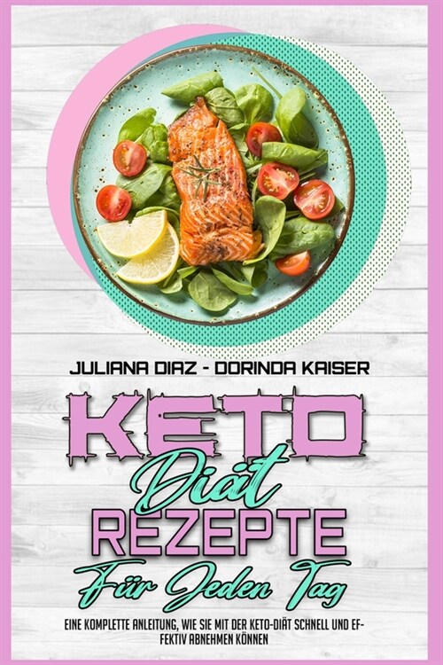 Keto Di? Rezepte F? Jeden Tag: Eine Komplette Anleitung, Wie Sie Mit Der Keto-Di? Schnell Und Effektiv Abnehmen K?nen (Keto Diet Everyday Recipes) (Paperback)