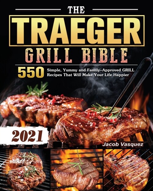 The Traeger Grill Bible 2021: 550 Simple, Yummy and Family-Approved GRILLRecipes That Will Make Your Life Happier (Paperback)